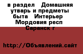  в раздел : Домашняя утварь и предметы быта » Интерьер . Мордовия респ.,Саранск г.